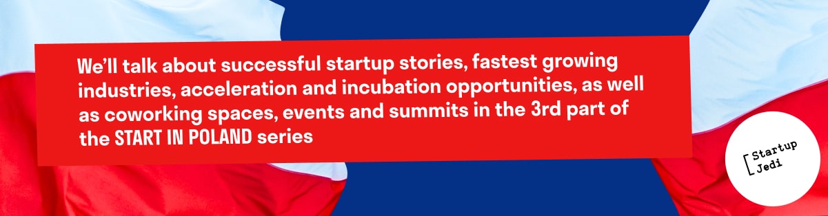 We’ll talk about successful startup stories in the 3rd part of the START IN POLAND series.