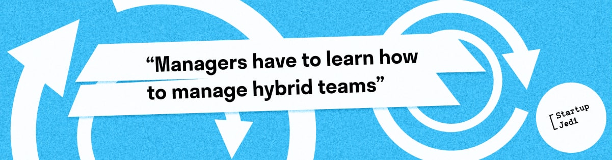 “Managers have to learn how to manage hybrid teams”