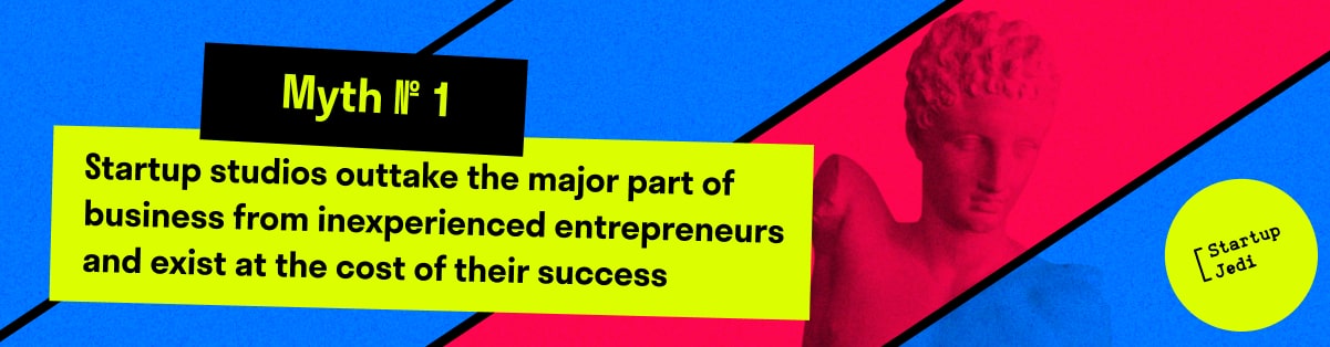 Myth № 1. Startup studios outtake the major part of business from inexperienced entrepreneurs and exist at the cost of their success