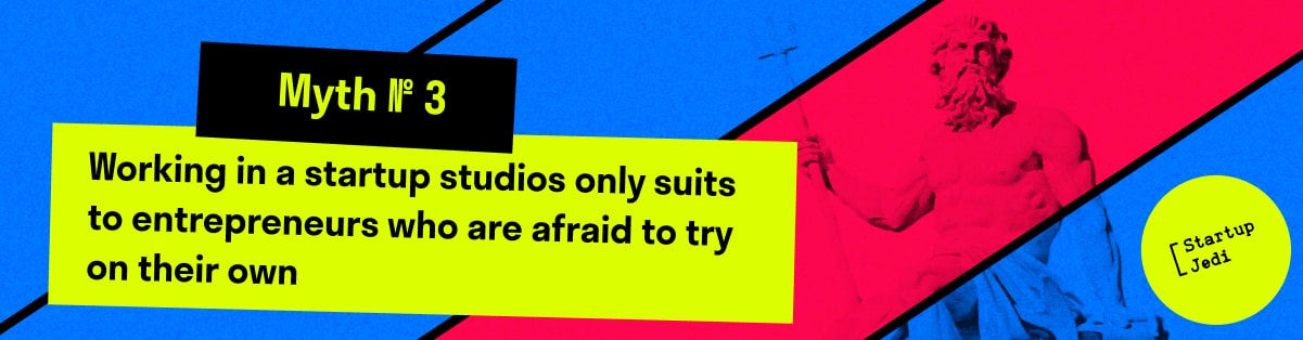 Myth № 3.  Working in a startup studios only suits to entrepreneurs who are afraid to try on their own