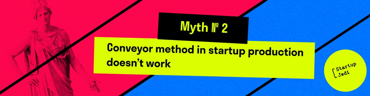 Myth № 2. Conveyor method in startup production doesn’t work