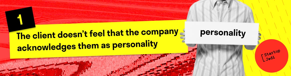 1. The client doesn’t feel that the company acknowledges them as personality