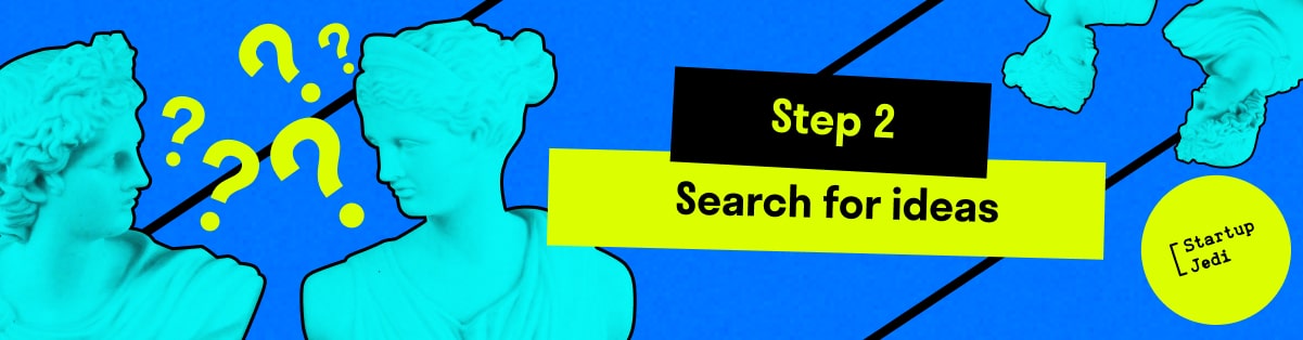 Step 2 —  Search for ideas 