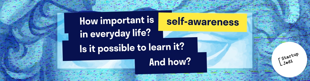 How important is self-awareness in everyday life? Is it possible to learn it? And how?