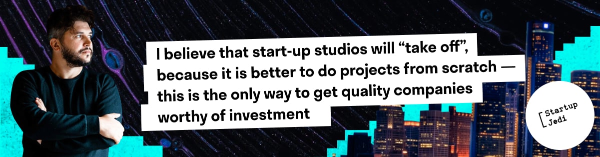 I believe that start-up studios will “take off”, because it is better to do projects from scratch — this is the only way to get quality companies worthy of investment.