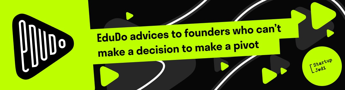 EduDo advices to founders who can’t make a decision to make a pivot